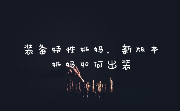 装备特性奶妈，新版本奶妈如何出装