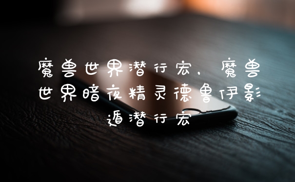 魔兽世界潜行宏，魔兽世界暗夜精灵德鲁伊影遁潜行宏