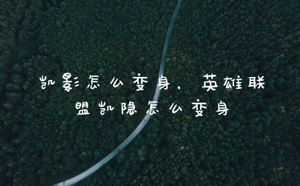 凯影怎么变身,英雄联盟凯隐怎么变身
