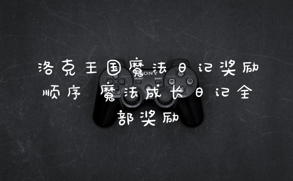 洛克王国魔法日记奖励顺序 魔法成长日记全部奖励