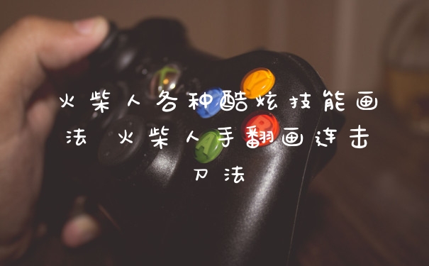 火柴人各种酷炫技能画法 火柴人手翻画连击刀法