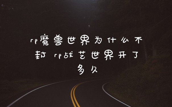 rp魔兽世界为什么不封 rp战艺世界开了多久