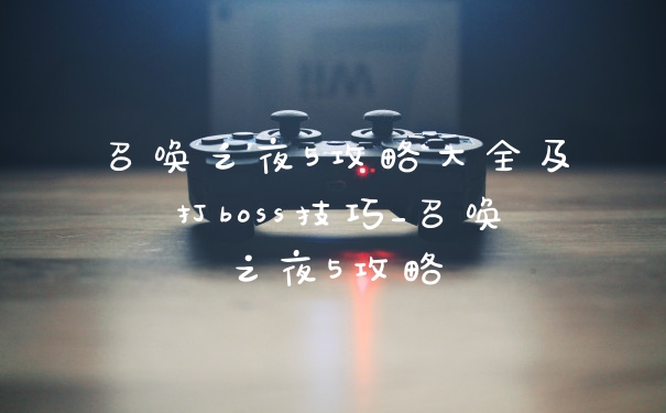 召唤之夜5攻略大全及打boss技巧_召唤之夜5攻略