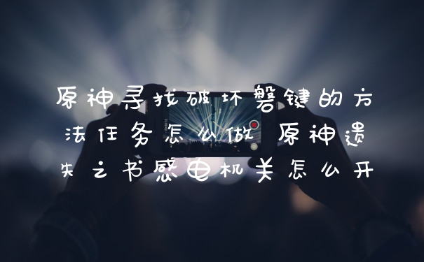 原神寻找破坏磐键的方法任务怎么做 原神遗失之书感电机关怎么开