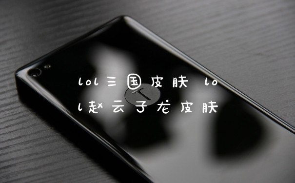 lol三国皮肤 lol赵云子龙皮肤