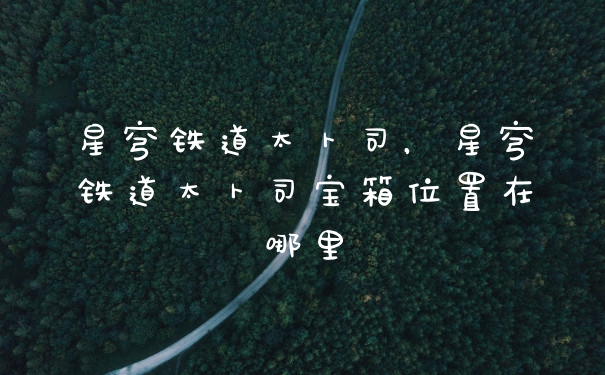 星穹铁道太卜司，星穹铁道太卜司宝箱位置在哪里