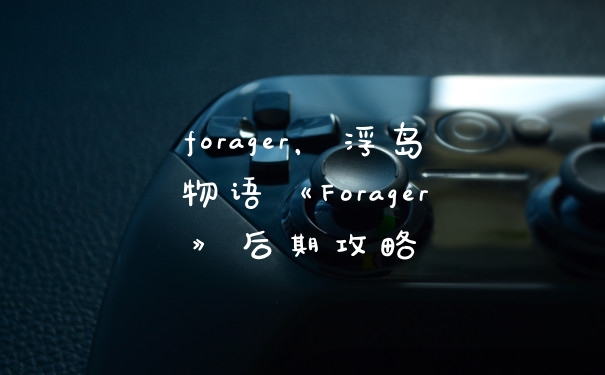 forager，浮岛物语《Forager》后期攻略