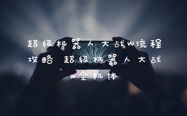 超级机器人大战W流程攻略 超级机器人大战w全机体