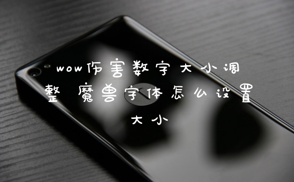wow伤害数字大小调整 魔兽字体怎么设置大小
