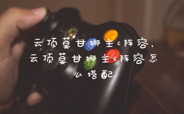 云顶莫甘娜主c阵容，云顶莫甘娜主c阵容怎么搭配