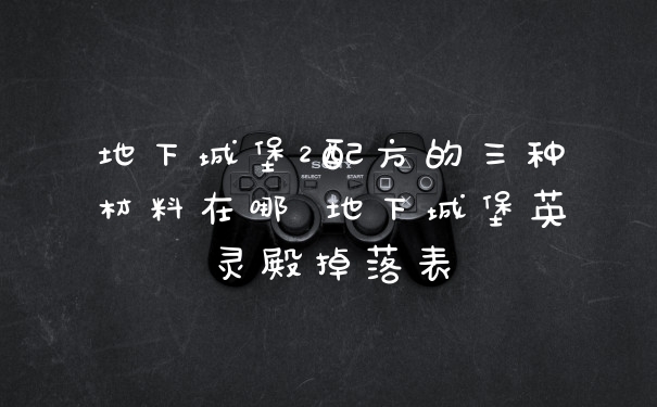 地下城堡2配方的三种材料在哪 地下城堡英灵殿掉落表