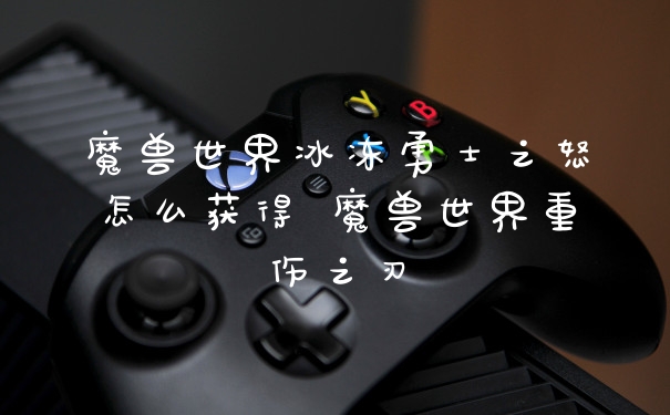 魔兽世界冰冻勇士之怒怎么获得 魔兽世界重伤之刃