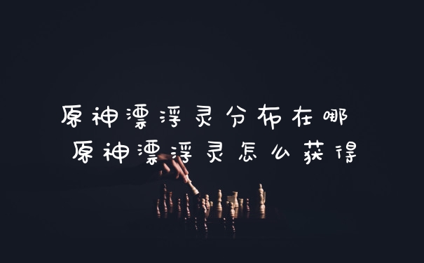 原神漂浮灵分布在哪 原神漂浮灵怎么获得