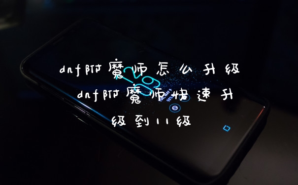 dnf附魔师怎么升级 dnf附魔师快速升级到11级