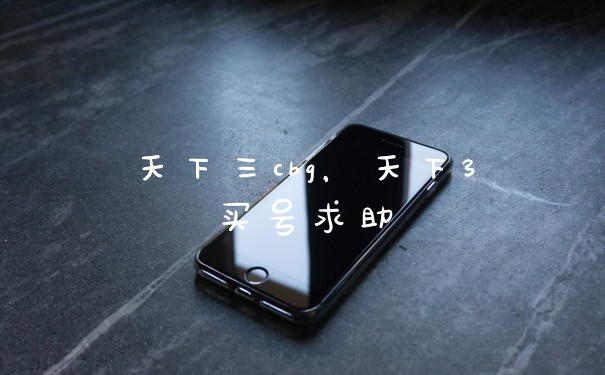 天下三cbg，天下3买号求助