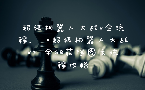 超级机器人大战v全流程，《超级机器人大战V》全SR获得图文流程攻略