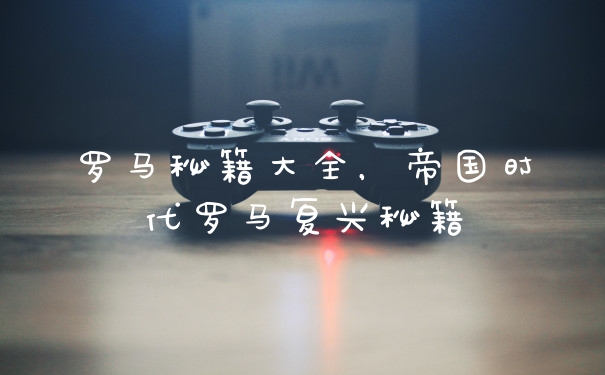 罗马秘籍大全，帝国时代罗马复兴秘籍