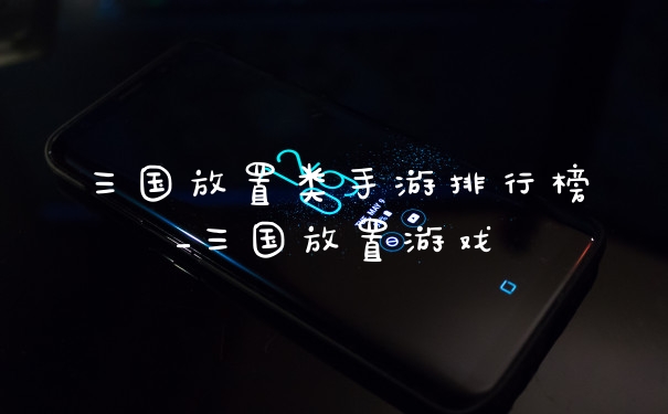 三国放置类手游排行榜_三国放置游戏