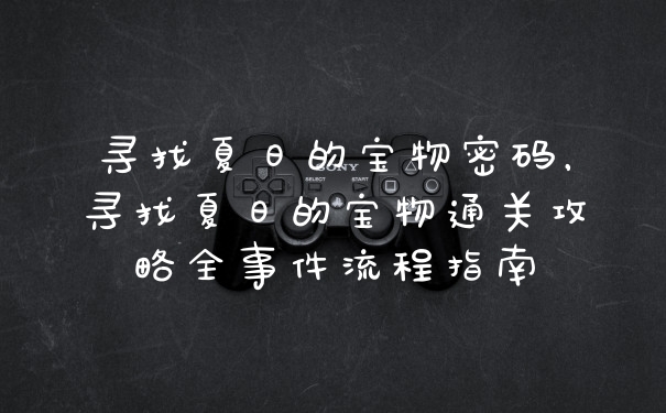 寻找夏日的宝物密码，寻找夏日的宝物通关攻略全事件流程指南