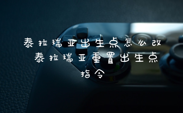 泰拉瑞亚出生点怎么改 泰拉瑞亚重置出生点指令