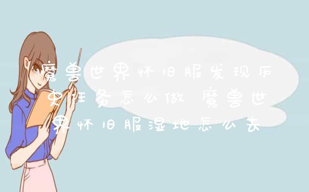 魔兽世界怀旧服发现历史任务怎么做 魔兽世界怀旧服湿地怎么去