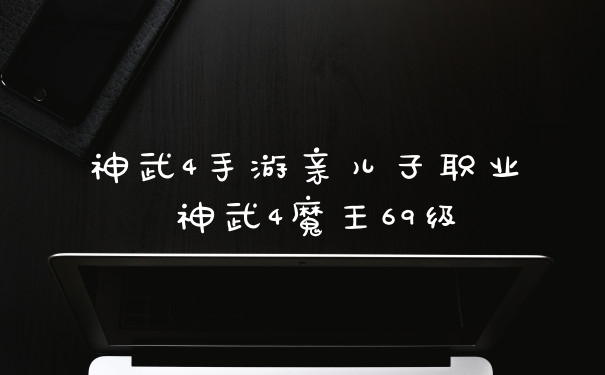 神武4手游亲儿子职业 神武4魔王69级
