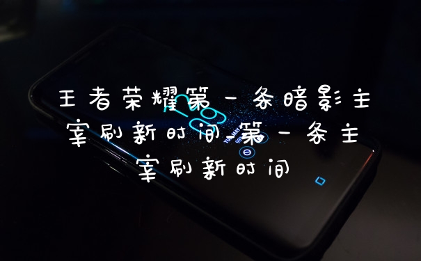 王者荣耀第一条暗影主宰刷新时间_第一条主宰刷新时间