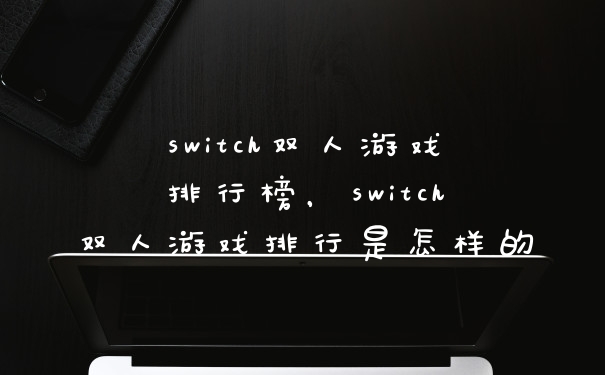switch双人游戏排行榜，switch双人游戏排行是怎样的