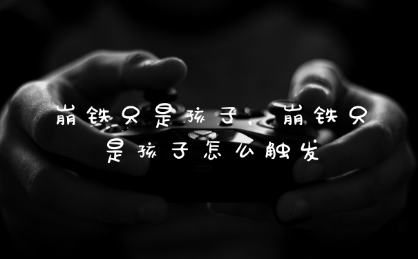 崩铁只是孩子，崩铁只是孩子怎么触发