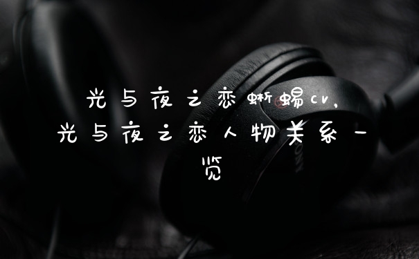 光与夜之恋蜥蜴cv，光与夜之恋人物关系一览