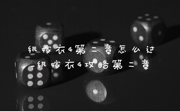 纸嫁衣4第二章怎么过_纸嫁衣4攻略第二章