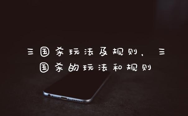 三国杀玩法及规则，三国杀的玩法和规则