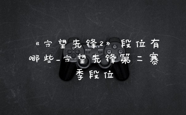 《守望先锋2》段位有哪些_守望先锋第二赛季段位