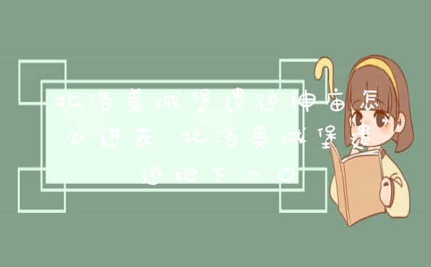 北洛美城堡遗迹神庙怎么进去 北洛美城堡遗迹地下入口