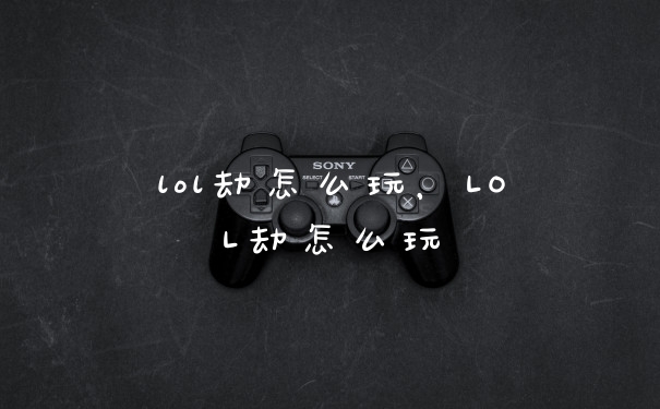 lol劫怎么玩,LOL劫怎么玩
