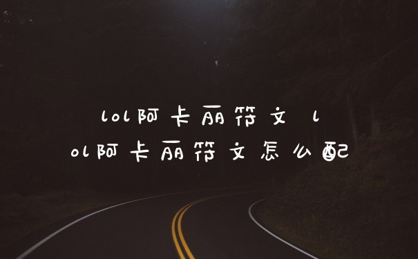 lol阿卡丽符文 lol阿卡丽符文怎么配