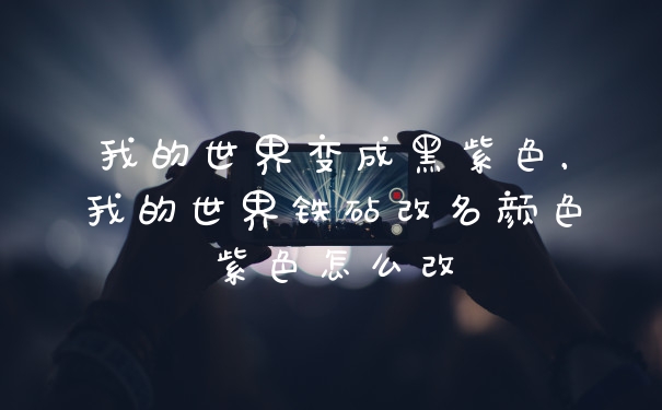 我的世界变成黑紫色，我的世界铁砧改名颜色紫色怎么改