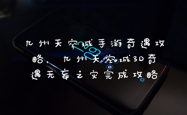 九州天空城手游奇遇攻略，九州天空城3D奇遇无妄之灾完成攻略