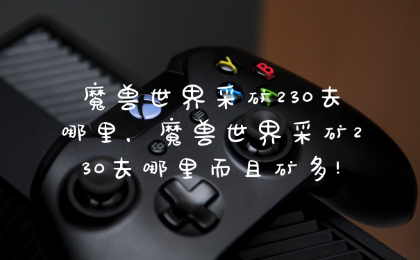 魔兽世界采矿230去哪里，魔兽世界采矿230去哪里而且矿多!