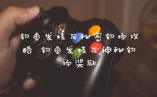 钓鱼发烧友秘密钓场攻略 钓鱼发烧友神秘钓场奖励