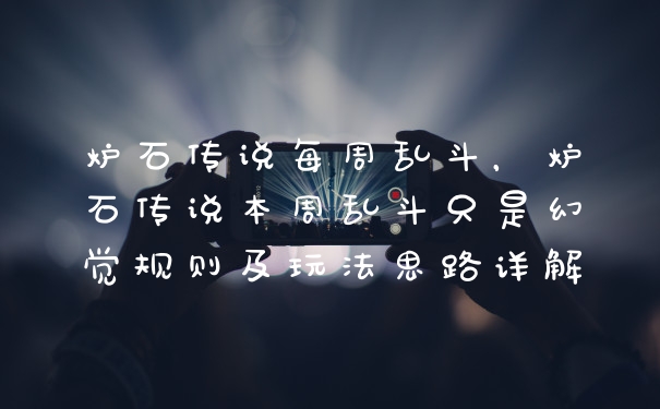炉石传说每周乱斗，炉石传说本周乱斗只是幻觉规则及玩法思路详解