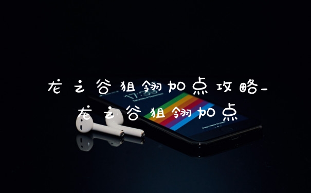 龙之谷狙翎加点攻略_龙之谷狙翎加点
