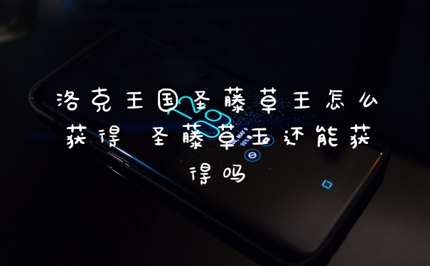 洛克王国圣藤草王怎么获得 圣藤草王还能获得吗
