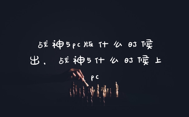 战神5pc版什么时候出，战神5什么时候上pc