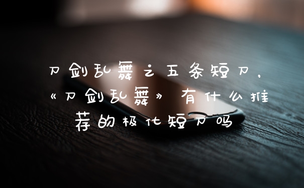 刀剑乱舞之五条短刀,《刀剑乱舞》有什么推荐的极化短刀吗