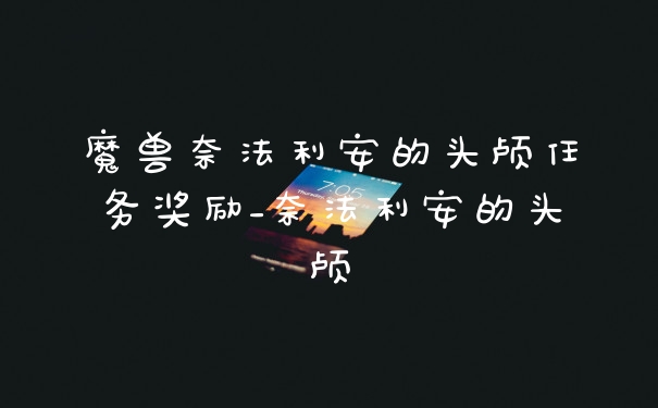 魔兽奈法利安的头颅任务奖励_奈法利安的头颅