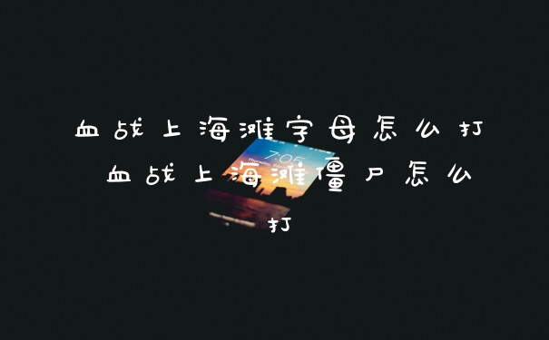 血战上海滩字母怎么打 血战上海滩僵尸怎么打
