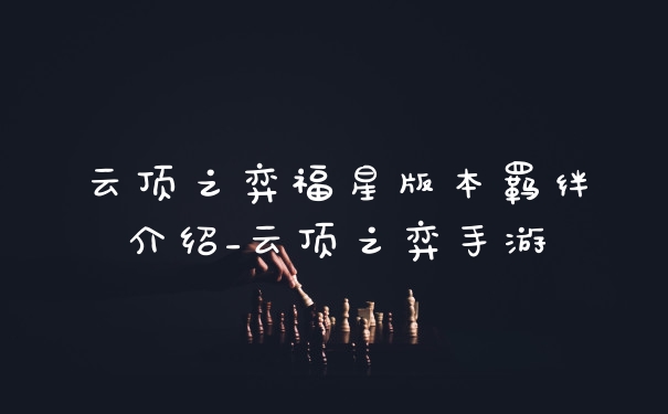 云顶之弈福星版本羁绊介绍_云顶之弈手游