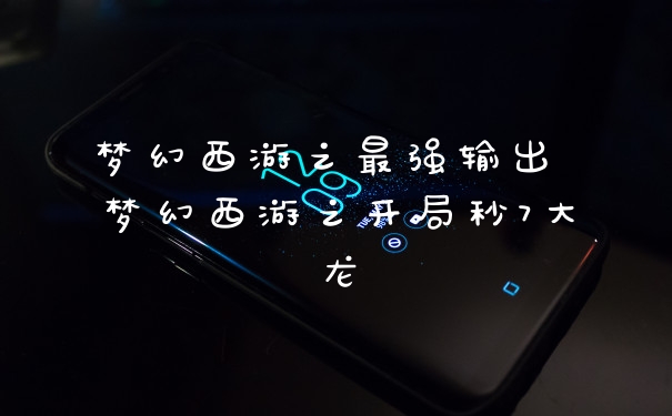 梦幻西游之最强输出 梦幻西游之开局秒7大龙