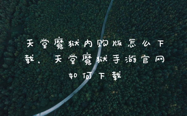 天堂魔狱内购版怎么下载,天堂魔狱手游官网如何下载